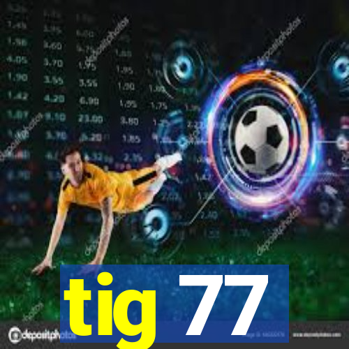 tig 77